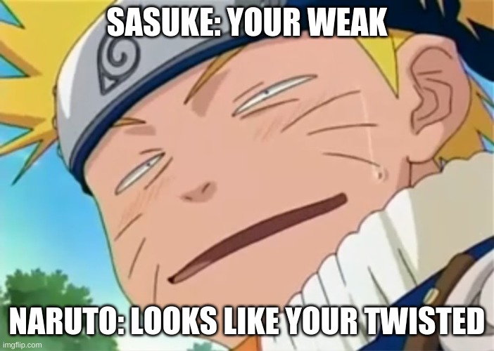 Naruto dumb face | SASUKE: YOUR WEAK; NARUTO: LOOKS LIKE YOUR TWISTED | image tagged in naruto dumb face | made w/ Imgflip meme maker
