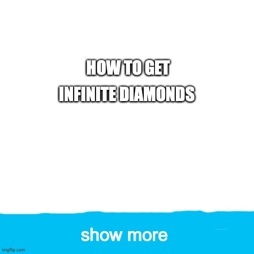 Blank Transparent Square | HOW TO GET INFINITE DIAMONDS; show more | image tagged in memes,blank transparent square | made w/ Imgflip meme maker