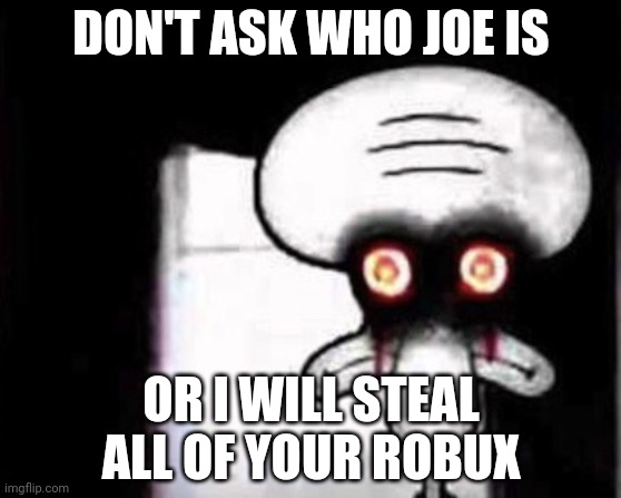 Squidward Suicide | DON'T ASK WHO JOE IS; OR I WILL STEAL ALL OF YOUR ROBUX | image tagged in squidward suicide | made w/ Imgflip meme maker