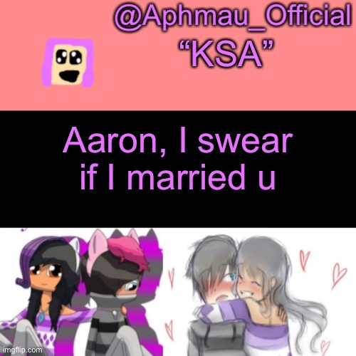Aphmau_Official V3 | “KSA”; Aaron, I swear if I married u | image tagged in aphmau_official v3 | made w/ Imgflip meme maker