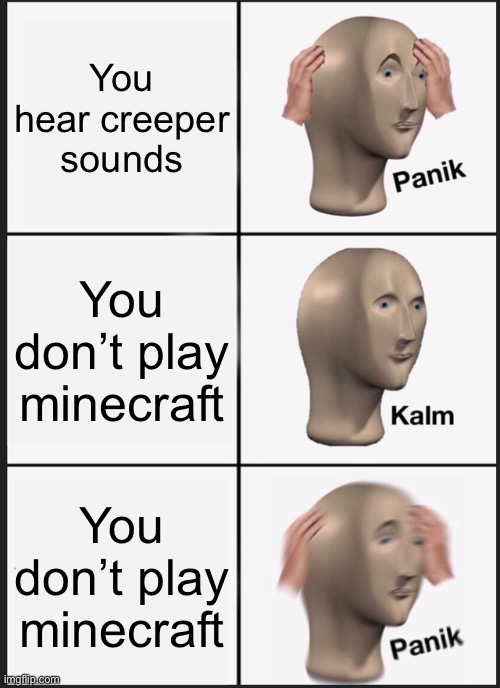 Panik Kalm Panik Meme | You hear creeper sounds; You don’t play minecraft; You don’t play minecraft | image tagged in memes,panik kalm panik | made w/ Imgflip meme maker