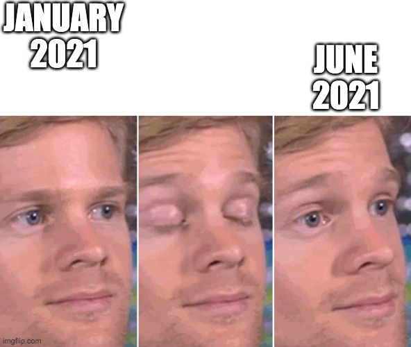 Guy blinking | JUNE 2021; JANUARY 2021 | image tagged in guy blinking | made w/ Imgflip meme maker