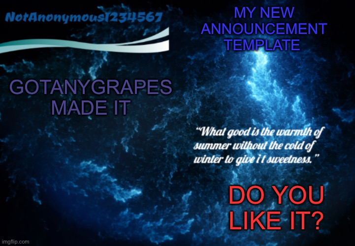 NotAnonymous1234567’s announcement template 3 | GOTANYGRAPES MADE IT; MY NEW ANNOUNCEMENT TEMPLATE; DO YOU LIKE IT? | image tagged in notanonymous1234567 s announcement template 3 | made w/ Imgflip meme maker