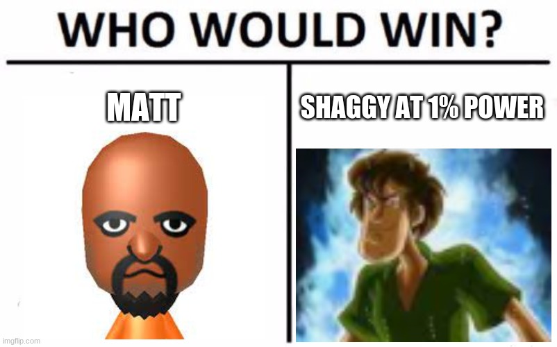 Who Would Win? Meme | MATT; SHAGGY AT 1% POWER | image tagged in memes,who would win | made w/ Imgflip meme maker