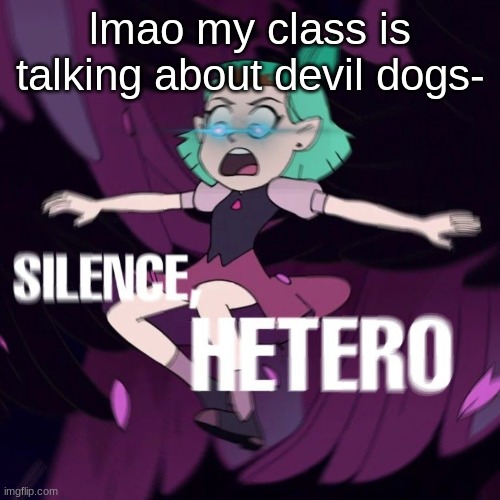 lmao my class is talking about devil dogs- | image tagged in amity silence hetero | made w/ Imgflip meme maker