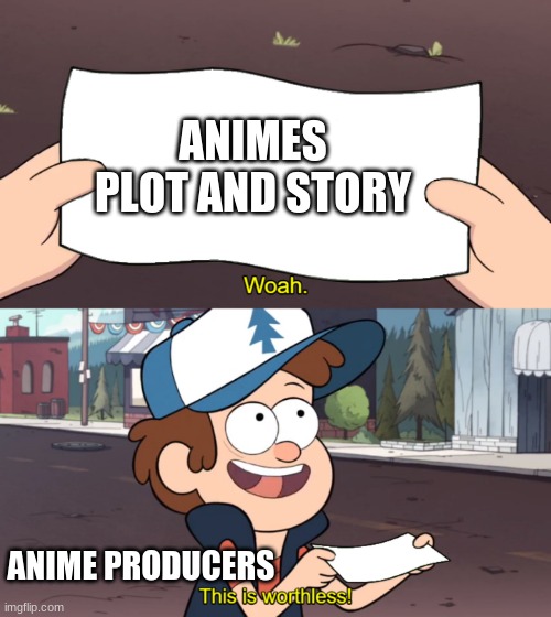 This is Worthless | ANIMES PLOT AND STORY; ANIME PRODUCERS | image tagged in this is worthless | made w/ Imgflip meme maker