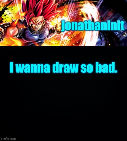 jonathaninit, but it's his favorite character | I wanna draw so bad. | image tagged in jonathaninit but it's his favorite character | made w/ Imgflip meme maker