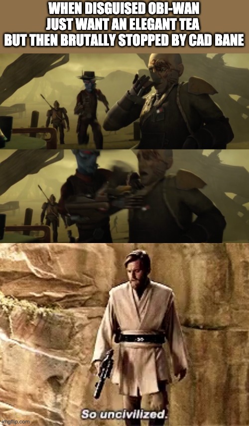 WHEN DISGUISED OBI-WAN JUST WANT AN ELEGANT TEA 
BUT THEN BRUTALLY STOPPED BY CAD BANE | image tagged in so uncivilized,obi wan kenobi,clone wars | made w/ Imgflip meme maker