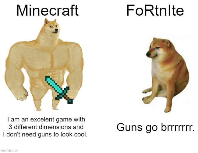 Buff Doge vs. Cheems | Minecraft; FoRtnIte; I am an excelent game with 3 different dimensions and I don't need guns to look cool. Guns go brrrrrrr. | image tagged in memes,buff doge vs cheems | made w/ Imgflip meme maker