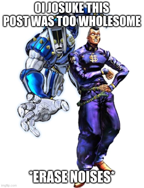 Okuyasu and The hand | OI JOSUKE THIS POST WAS TOO WHOLESOME *ERASE NOISES* | image tagged in okuyasu and the hand | made w/ Imgflip meme maker