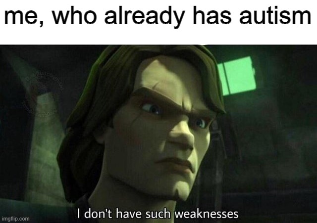 I don't have such weakness | me, who already has autism | image tagged in i don't have such weakness | made w/ Imgflip meme maker