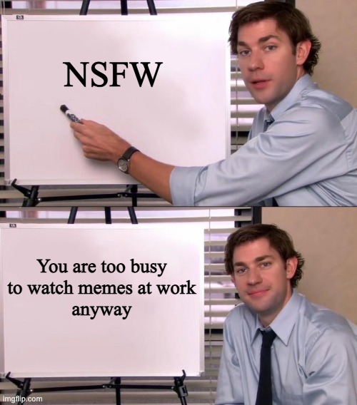 Jim Halpert Explains | NSFW; You are too busy
 to watch memes at work 
anyway | image tagged in jim halpert explains,memes,nsfw | made w/ Imgflip meme maker