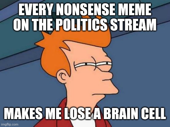 You can't argue with stupid, who adores an idiot as their god! |  EVERY NONSENSE MEME ON THE POLITICS STREAM; MAKES ME LOSE A BRAIN CELL | image tagged in memes,futurama fry,politics stream | made w/ Imgflip meme maker