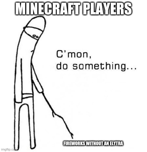cmon do something | MINECRAFT PLAYERS; FIREWORKS WITHOUT AN ELYTRA | image tagged in cmon do something | made w/ Imgflip meme maker