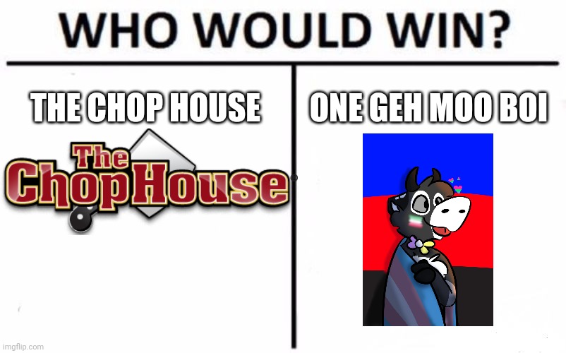 Who Would Win? | THE CHOP HOUSE; ONE GEH MOO BOI | image tagged in memes,who would win | made w/ Imgflip meme maker