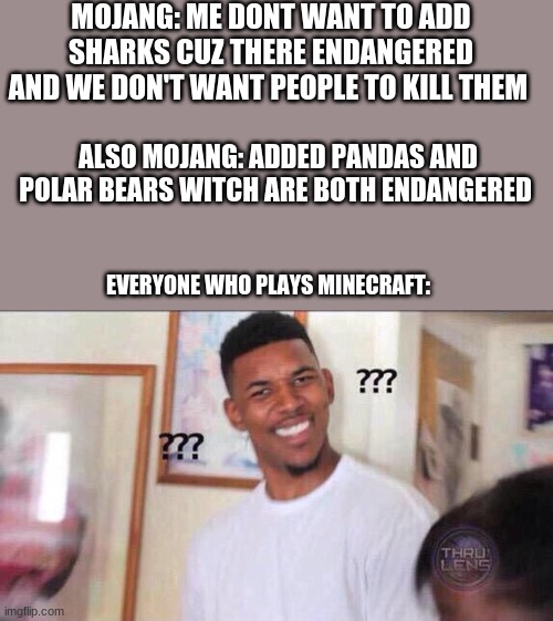 Black guy confused | MOJANG: ME DONT WANT TO ADD SHARKS CUZ THERE ENDANGERED AND WE DON'T WANT PEOPLE TO KILL THEM ALSO MOJANG: ADDED PANDAS AND POLAR BEARS WITC | image tagged in black guy confused | made w/ Imgflip meme maker