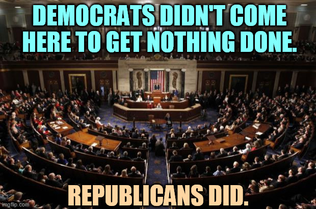 GOP = jerks | DEMOCRATS DIDN'T COME HERE TO GET NOTHING DONE. REPUBLICANS DID. | image tagged in congress,democrats,achievement,republicans,do,nothing | made w/ Imgflip meme maker