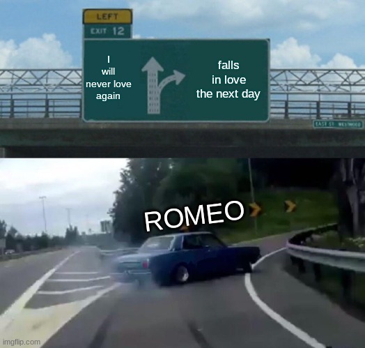Left Exit 12 Off Ramp | I will never love again; falls in love the next day; ROMEO | image tagged in memes,left exit 12 off ramp | made w/ Imgflip meme maker