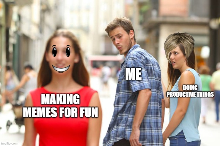 Distracted Boyfriend | ME; DOING PRODUCTIVE THINGS; MAKING MEMES FOR FUN | image tagged in memes,distracted boyfriend | made w/ Imgflip meme maker
