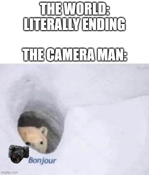 Bonjour |  THE WORLD: LITERALLY ENDING; THE CAMERA MAN: | image tagged in bonjour | made w/ Imgflip meme maker