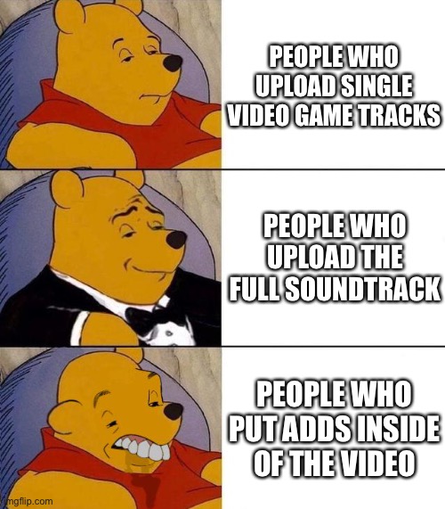 I’m just trying to listen |  PEOPLE WHO UPLOAD SINGLE VIDEO GAME TRACKS; PEOPLE WHO UPLOAD THE FULL SOUNDTRACK; PEOPLE WHO PUT ADDS INSIDE OF THE VIDEO | image tagged in best better blurst | made w/ Imgflip meme maker