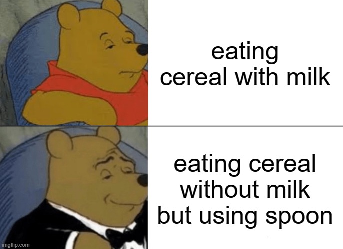 memes | eating cereal with milk; eating cereal without milk but using spoon | image tagged in memes,tuxedo winnie the pooh | made w/ Imgflip meme maker