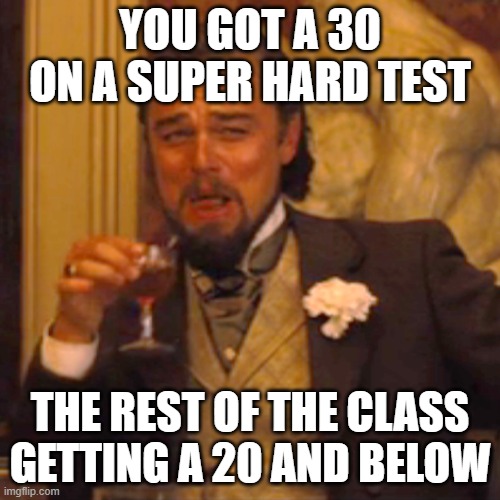 When then entire class gets a bad grade. | YOU GOT A 30 ON A SUPER HARD TEST; THE REST OF THE CLASS GETTING A 20 AND BELOW | image tagged in memes,laughing leo | made w/ Imgflip meme maker