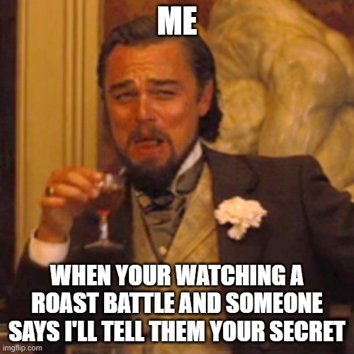 funny | ME; WHEN YOUR WATCHING A ROAST BATTLE AND SOMEONE SAYS I'LL TELL THEM YOUR SECRET | image tagged in memes,laughing leo | made w/ Imgflip meme maker