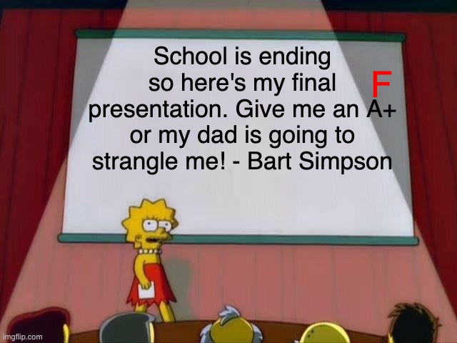 Lisa's Final Presentation Written By Bart Simpson | F; School is ending so here's my final presentation. Give me an A+ or my dad is going to strangle me! - Bart Simpson | image tagged in lisa simpson's presentation | made w/ Imgflip meme maker