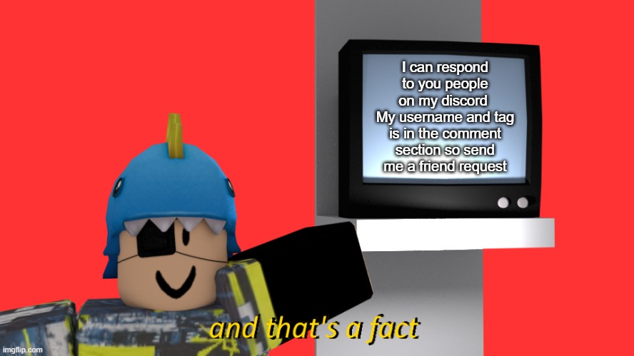 Before I leave : | I can respond to you people on my discord 
My username and tag is in the comment section so send me a friend request | image tagged in and that's a fact but it's with my roblox character | made w/ Imgflip meme maker