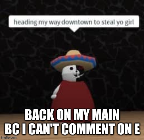 Who tf got a comment deleted | BACK ON MY MAIN BC I CAN'T COMMENT ON E | image tagged in monokuma steal yo girl | made w/ Imgflip meme maker