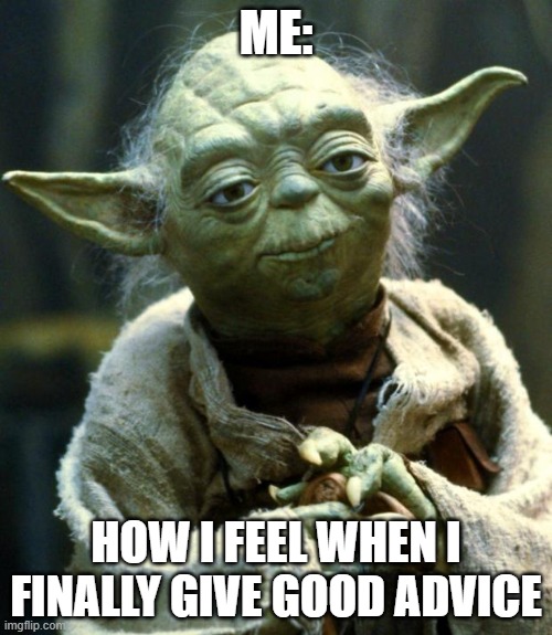 funny | ME:; HOW I FEEL WHEN I FINALLY GIVE GOOD ADVICE | image tagged in memes,star wars yoda | made w/ Imgflip meme maker