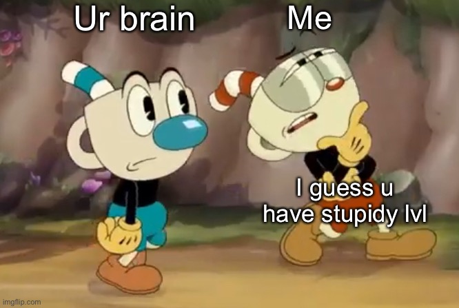Cuphead thinks | Ur brain Me I guess u have stupidy lvl | image tagged in cuphead thinks | made w/ Imgflip meme maker