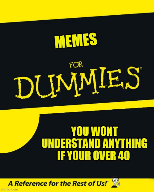 For Dummies | MEMES; YOU WONT UNDERSTAND ANYTHING IF YOUR OVER 40 | image tagged in for dummies | made w/ Imgflip meme maker