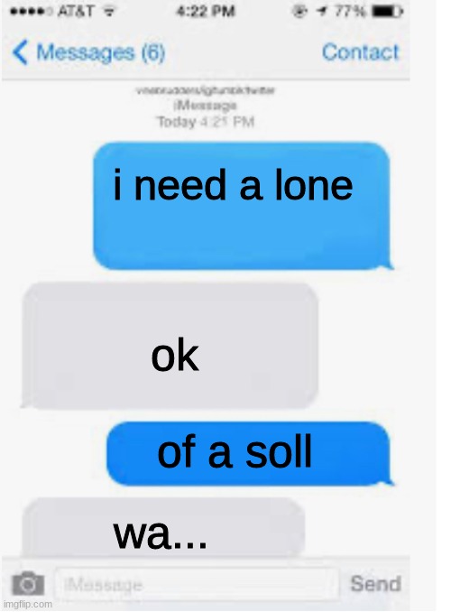 give krmint a soll | i need a lone; ok; of a soll; wa... | image tagged in blank text conversation | made w/ Imgflip meme maker