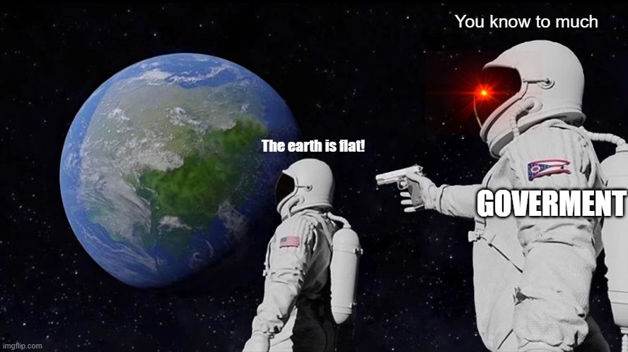 Always Has Been Meme | You know to much; The earth is flat! GOVERMENT | image tagged in memes,always has been | made w/ Imgflip meme maker