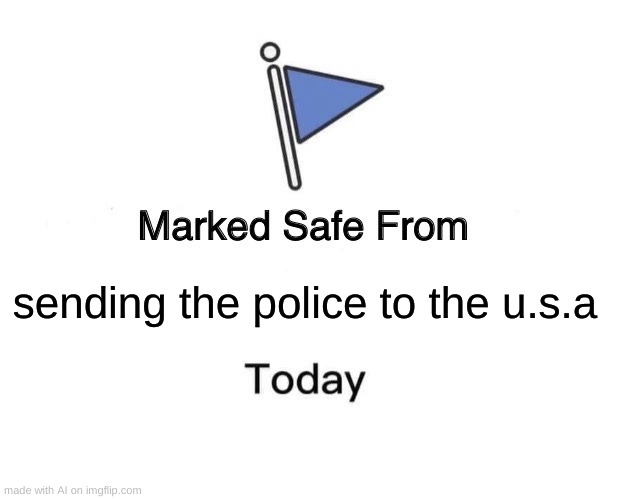 I'm VERY concerned... | sending the police to the u.s.a | image tagged in memes,marked safe from,usa,ai meme,ummmm,hold up | made w/ Imgflip meme maker