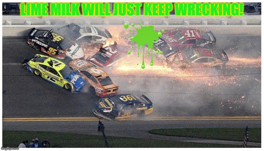 Nascar | LIME MILK WILL JUST KEEP WRECKING! | image tagged in nascar | made w/ Imgflip meme maker