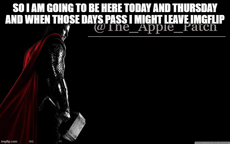 SO I AM GOING TO BE HERE TODAY AND THURSDAY AND WHEN THOSE DAYS PASS I MIGHT LEAVE IMGFLIP | made w/ Imgflip meme maker