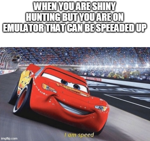 emulators be like | WHEN YOU ARE SHINY HUNTING BUT YOU ARE ON EMULATOR THAT CAN BE SPEEADED UP | image tagged in i am speed,pokemon,memes | made w/ Imgflip meme maker