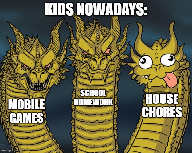 Kids nowadays | KIDS NOWADAYS:; SCHOOL HOMEWORK; HOUSE CHORES; MOBILE GAMES | image tagged in three-headed dragon | made w/ Imgflip meme maker
