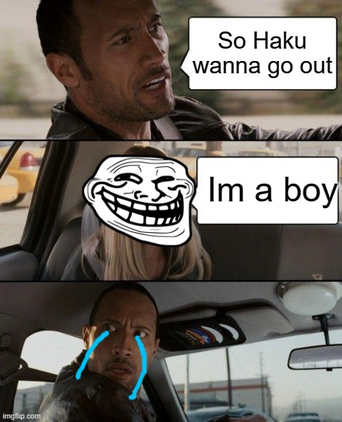 The Rock Driving Meme | So Haku wanna go out; Im a boy | image tagged in memes,the rock driving | made w/ Imgflip meme maker
