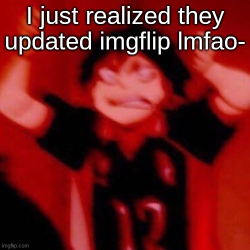 y e s | I just realized they updated imgflip lmfao- | image tagged in y e s | made w/ Imgflip meme maker