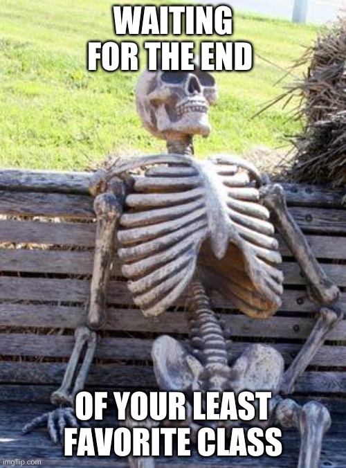 eh pi and circumfince | WAITING FOR THE END; OF YOUR LEAST FAVORITE CLASS | image tagged in memes,waiting skeleton,school,bored,tired,middle school | made w/ Imgflip meme maker