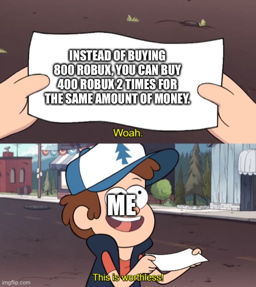 This is Worthless | INSTEAD OF BUYING 800 ROBUX, YOU CAN BUY 400 ROBUX 2 TIMES FOR THE SAME AMOUNT OF MONEY. ME | image tagged in this is worthless | made w/ Imgflip meme maker