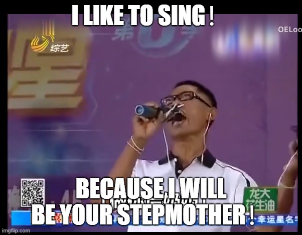 做你后奶奶！ | I LIKE TO SING！; BECAUSE I WILL BE YOUR STEPMOTHER！ | image tagged in funny | made w/ Imgflip meme maker