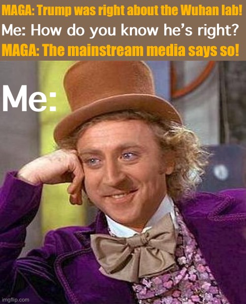 The mainstream media tells the truth for once!!!!!!!!!!!!!!!!!!!!!!!!!!!!!!! #MAGA #TrumpWasRight #MSMLies #GetRekt | MAGA: Trump was right about the Wuhan lab! Me: How do you know he’s right? MAGA: The mainstream media says so! Me: | image tagged in memes,creepy condescending wonka,msm,mainstream media,covid-19,get rekt | made w/ Imgflip meme maker
