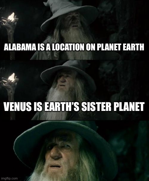 We’re all gonna die | ALABAMA IS A LOCATION ON PLANET EARTH; VENUS IS EARTH’S SISTER PLANET | image tagged in memes,confused gandalf,funny,alabama | made w/ Imgflip meme maker