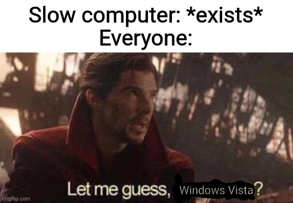 Even if Vista was bad it's still nostalgic! | Slow computer: *exists*
Everyone:; Windows Vista | image tagged in let me guess your home,windows,computer,windows vista,computers,funny because it's true | made w/ Imgflip meme maker