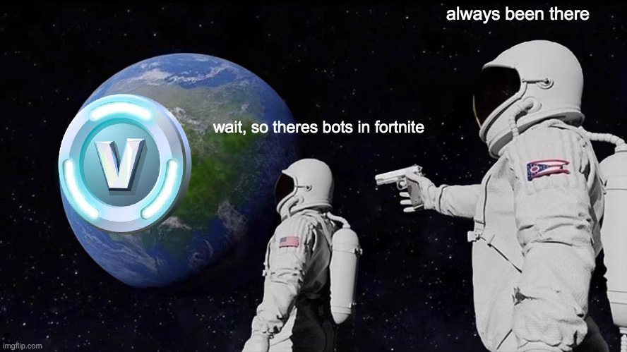 hmmmmmmmm not good | always been there; wait, so theres bots in fortnite | image tagged in memes,always has been | made w/ Imgflip meme maker